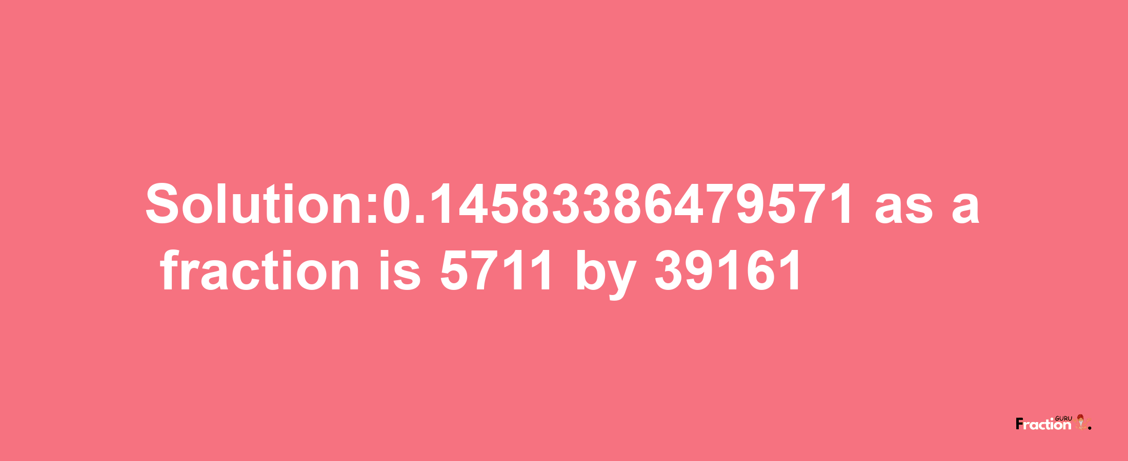 Solution:0.14583386479571 as a fraction is 5711/39161