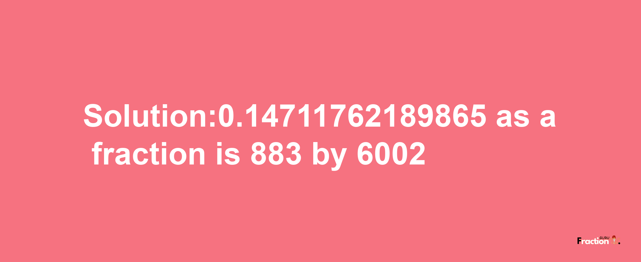 Solution:0.14711762189865 as a fraction is 883/6002