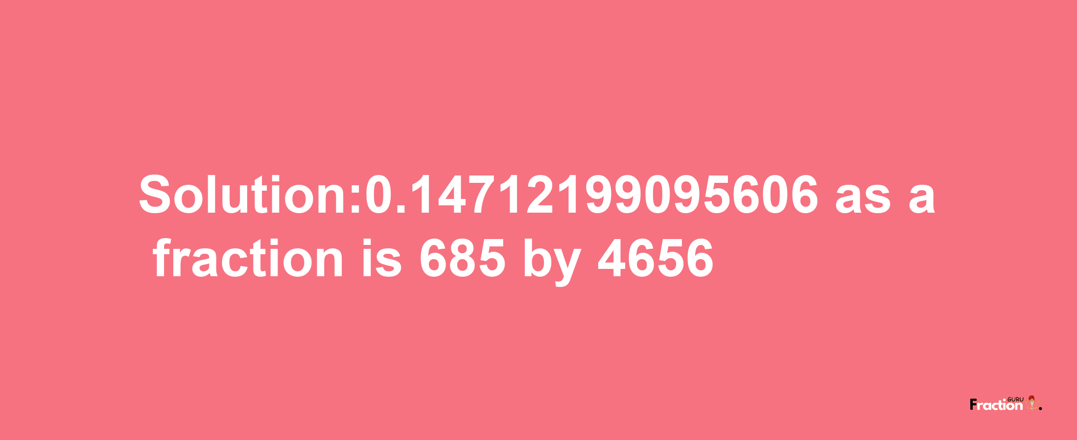 Solution:0.14712199095606 as a fraction is 685/4656