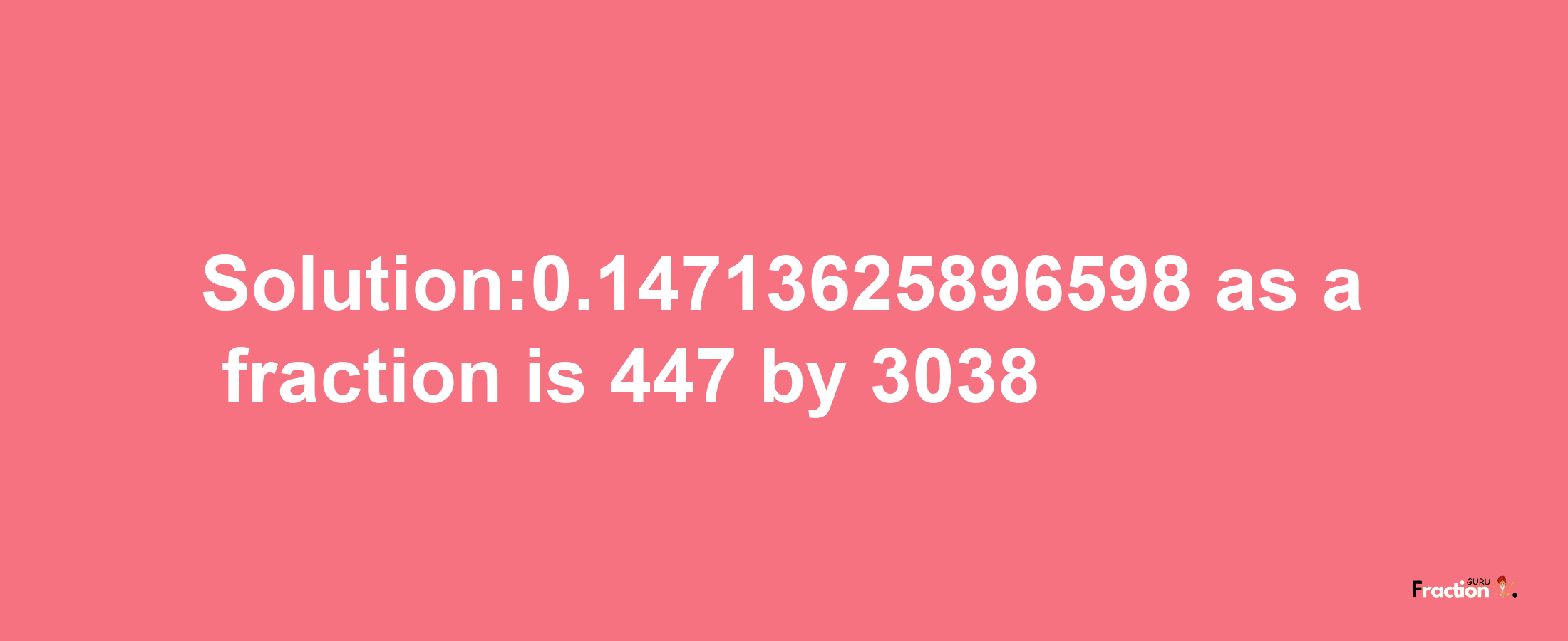 Solution:0.14713625896598 as a fraction is 447/3038