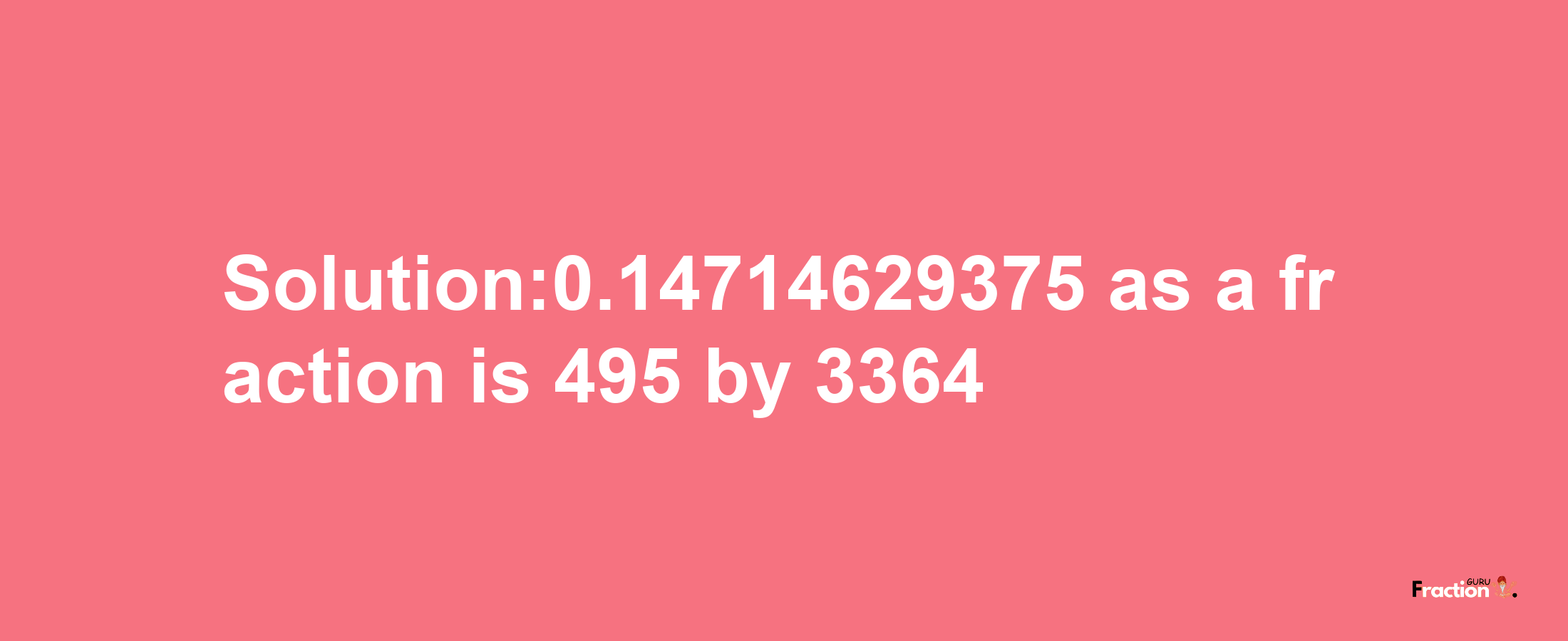 Solution:0.14714629375 as a fraction is 495/3364