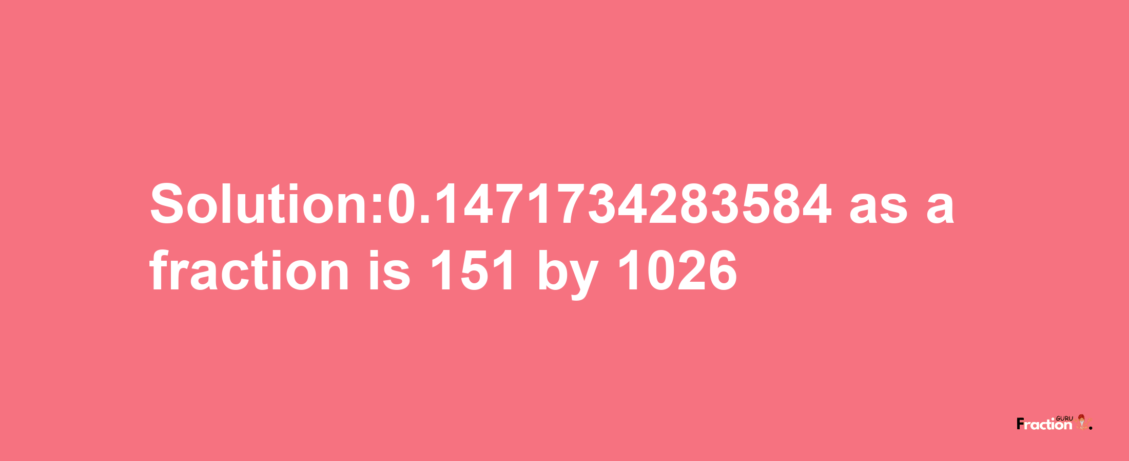 Solution:0.1471734283584 as a fraction is 151/1026