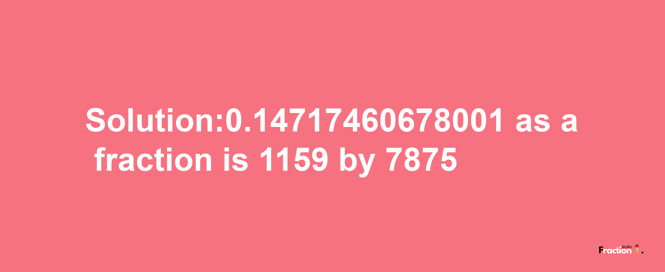 Solution:0.14717460678001 as a fraction is 1159/7875