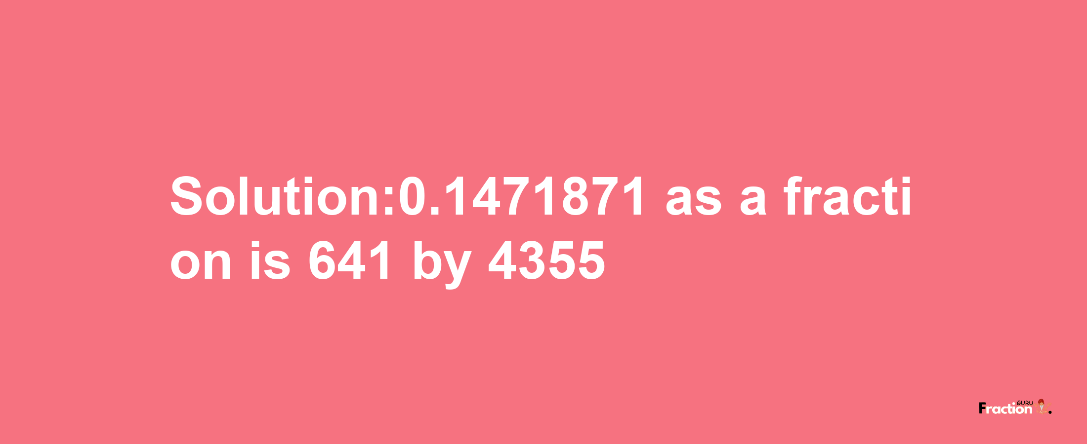 Solution:0.1471871 as a fraction is 641/4355