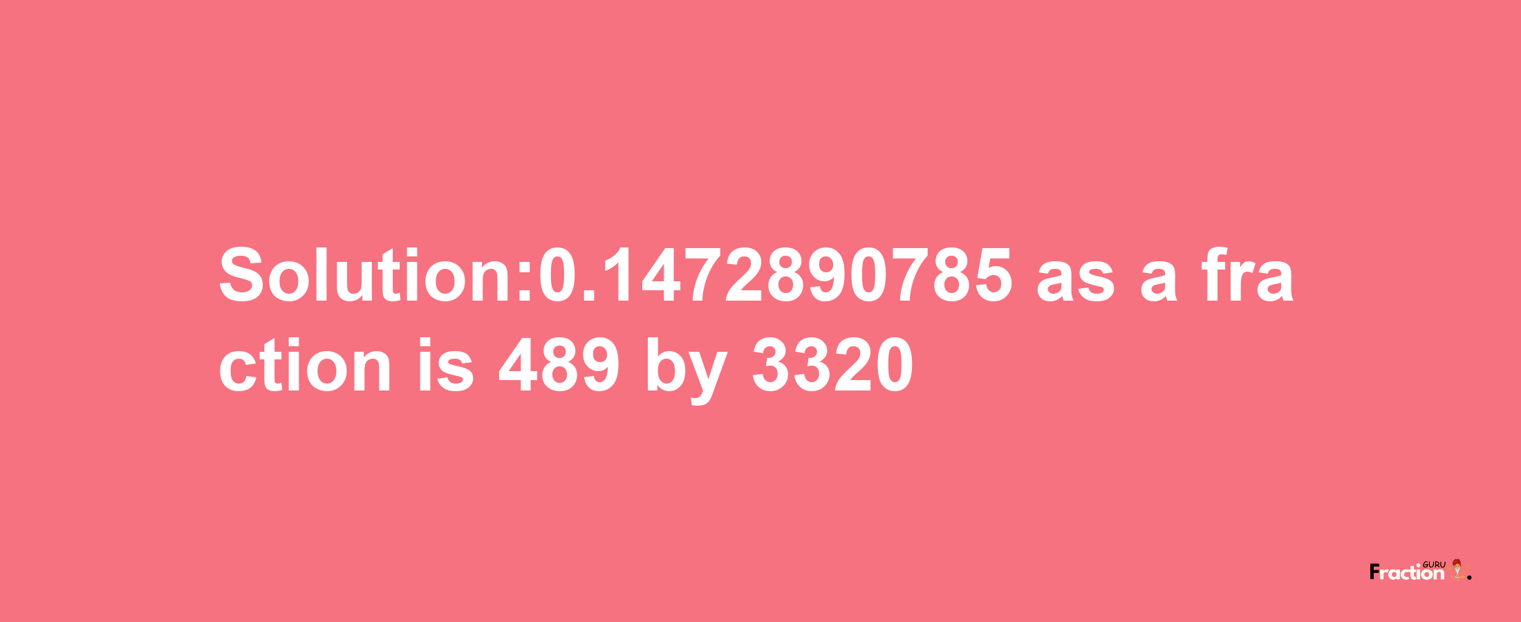 Solution:0.1472890785 as a fraction is 489/3320