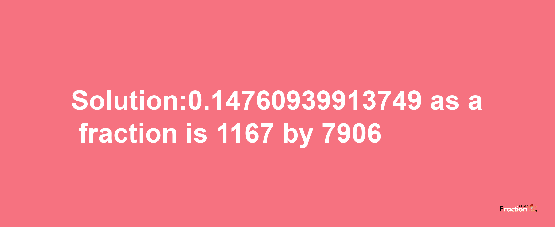 Solution:0.14760939913749 as a fraction is 1167/7906