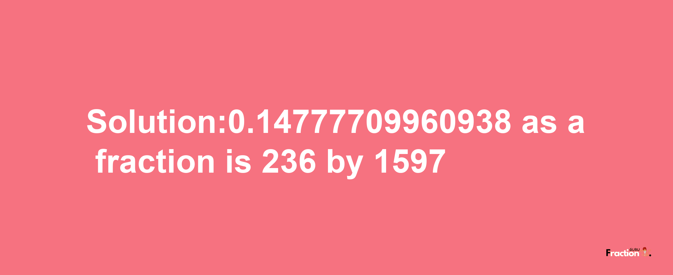 Solution:0.14777709960938 as a fraction is 236/1597