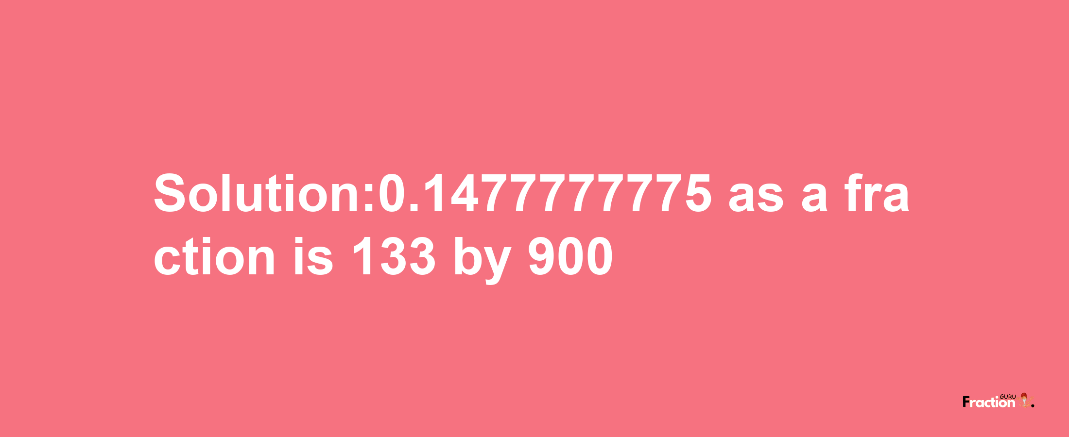 Solution:0.1477777775 as a fraction is 133/900