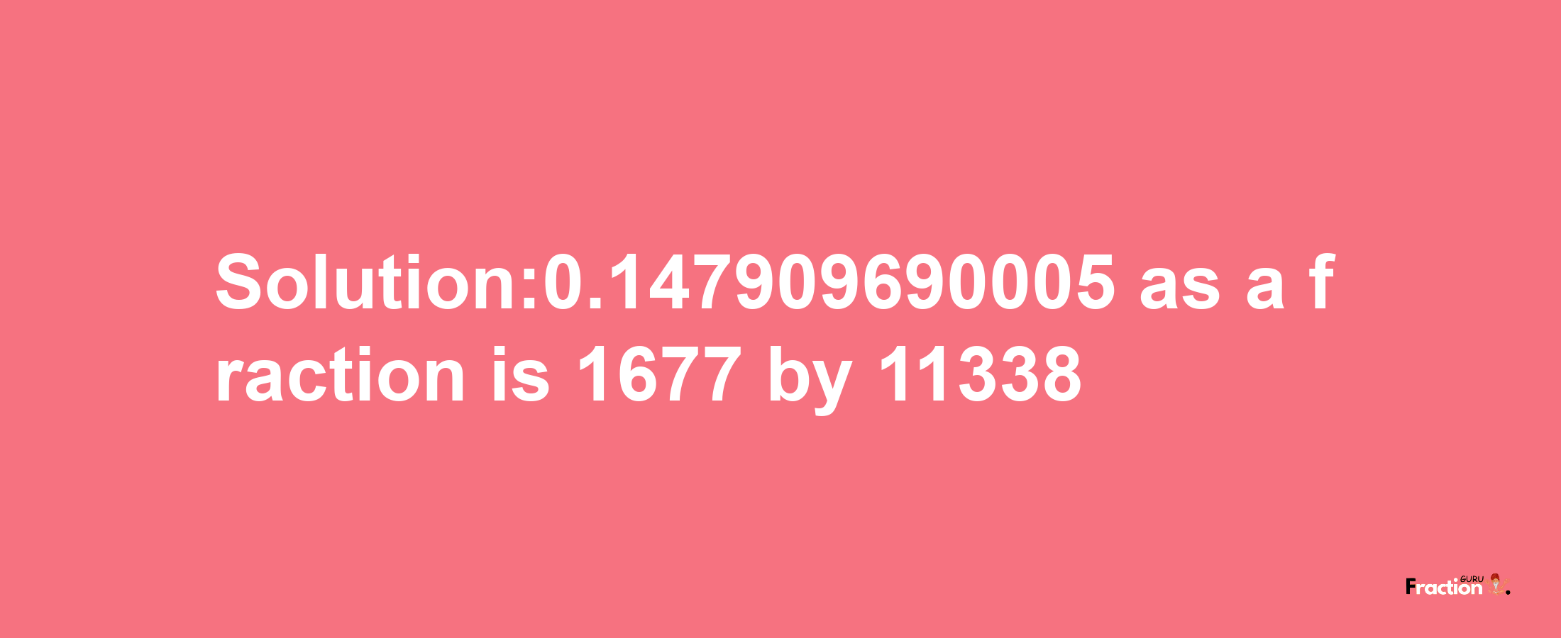 Solution:0.147909690005 as a fraction is 1677/11338