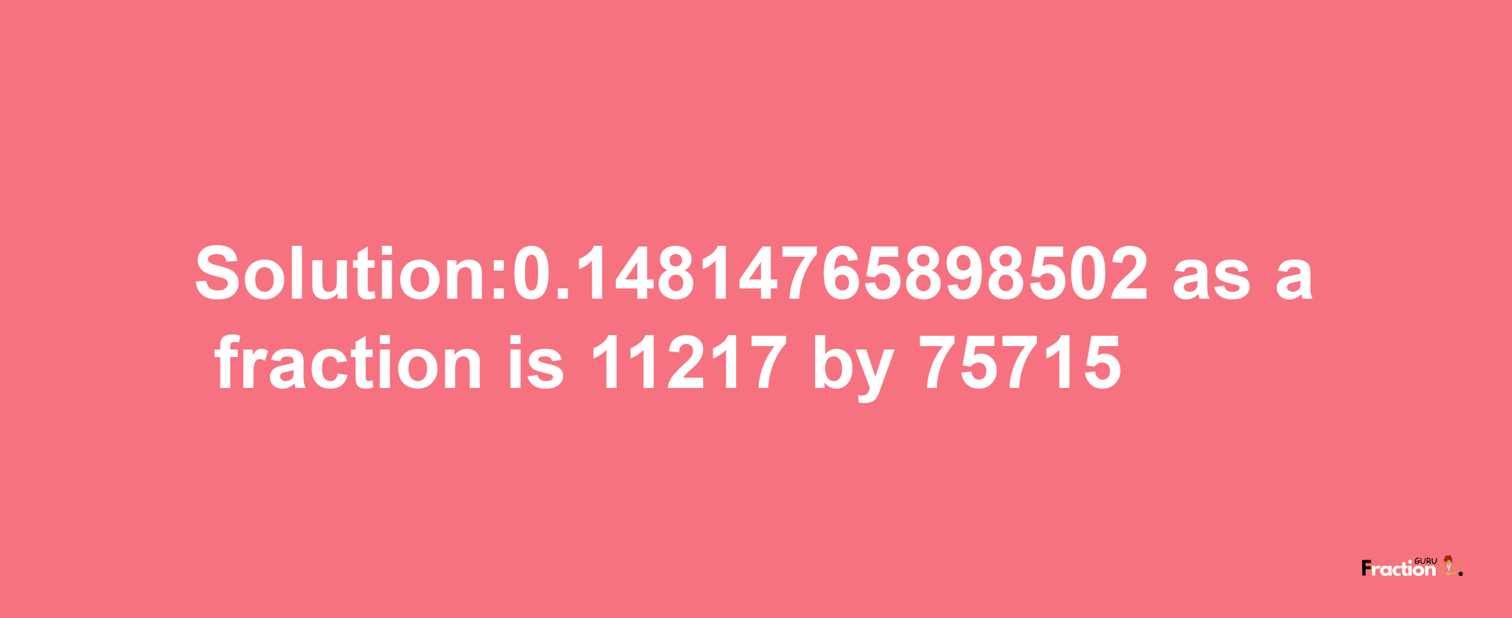 Solution:0.14814765898502 as a fraction is 11217/75715