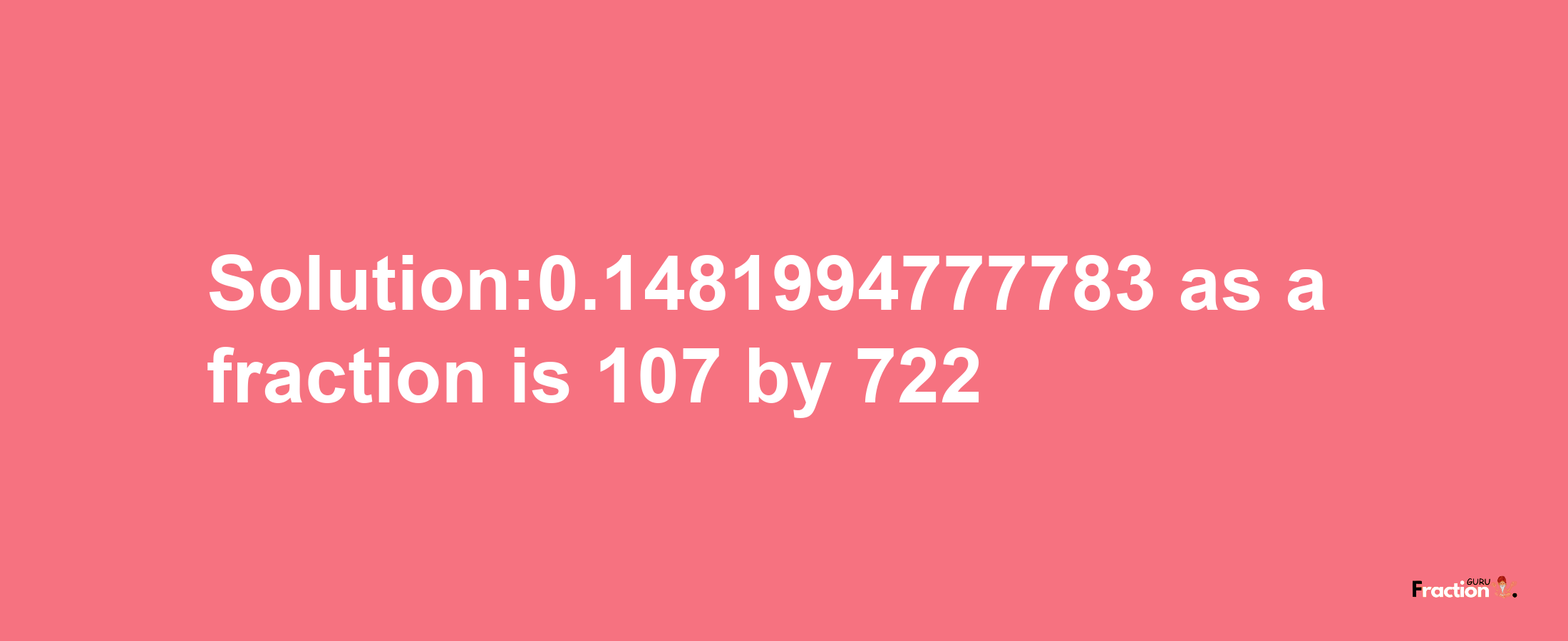 Solution:0.1481994777783 as a fraction is 107/722