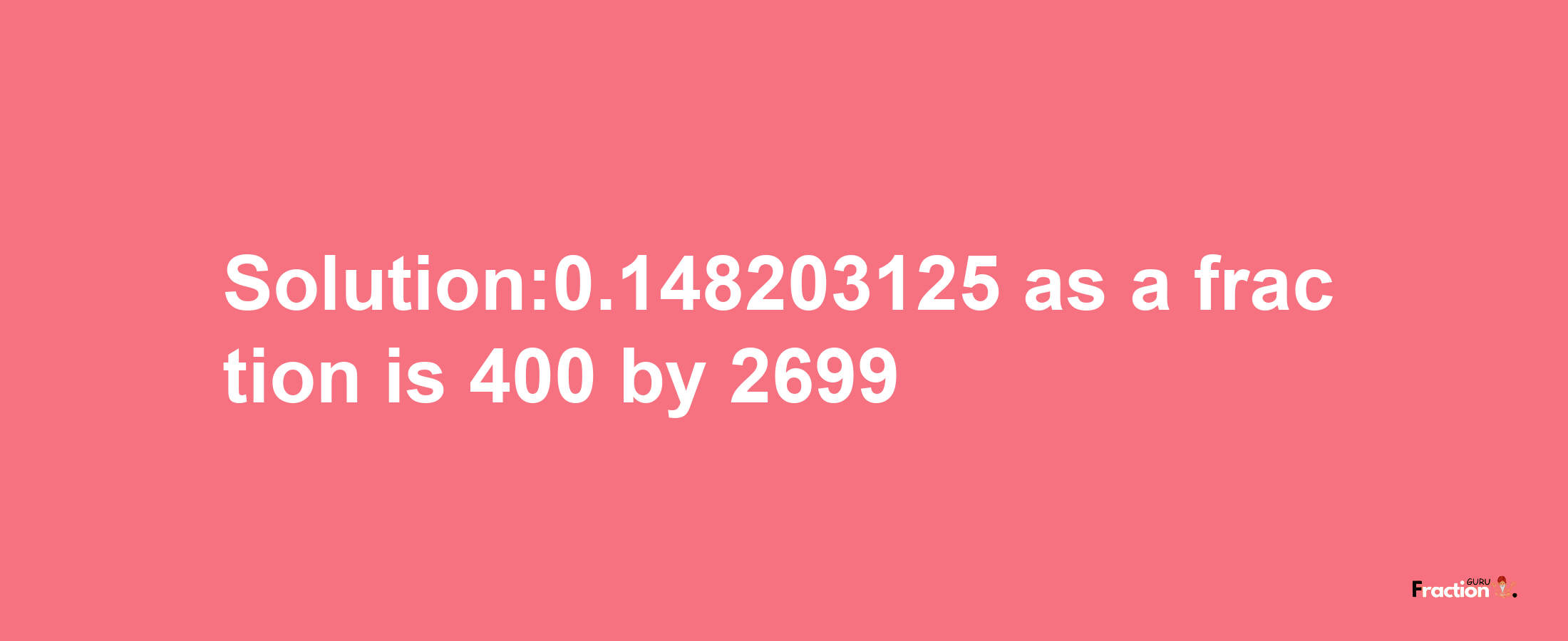 Solution:0.148203125 as a fraction is 400/2699