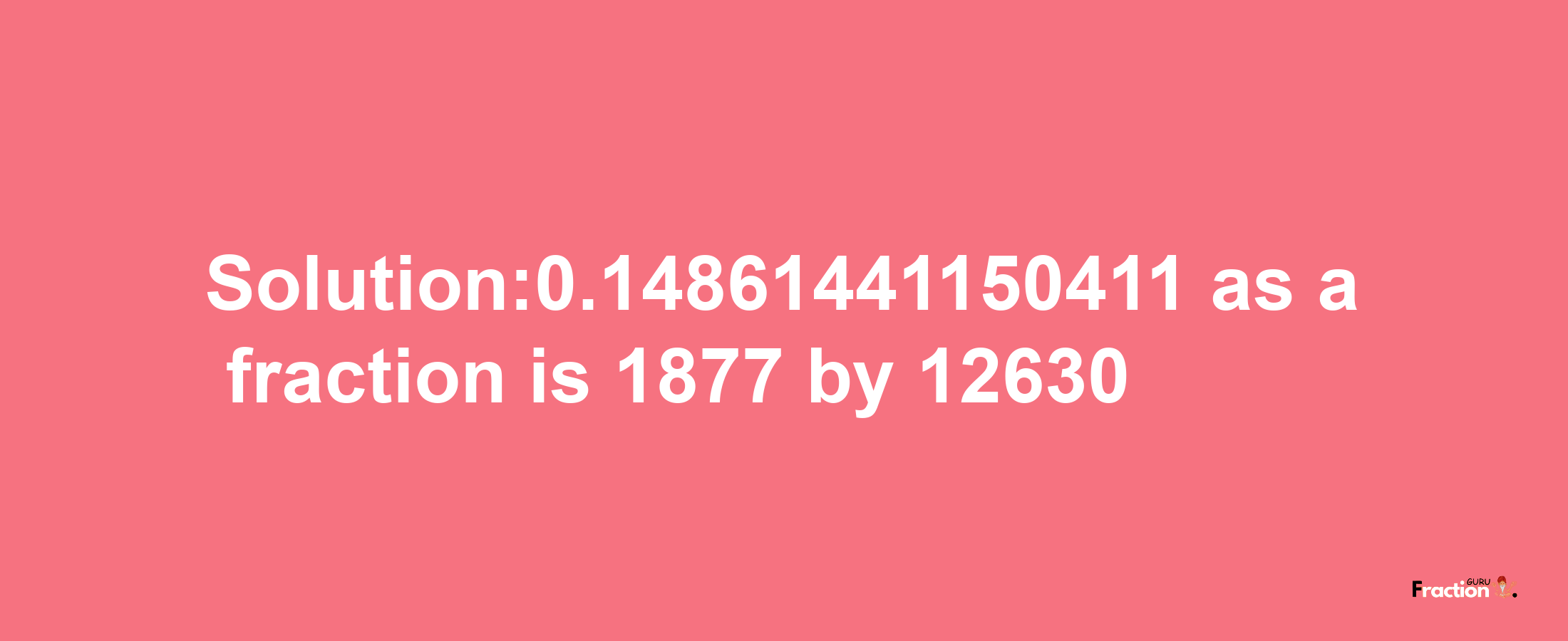 Solution:0.14861441150411 as a fraction is 1877/12630