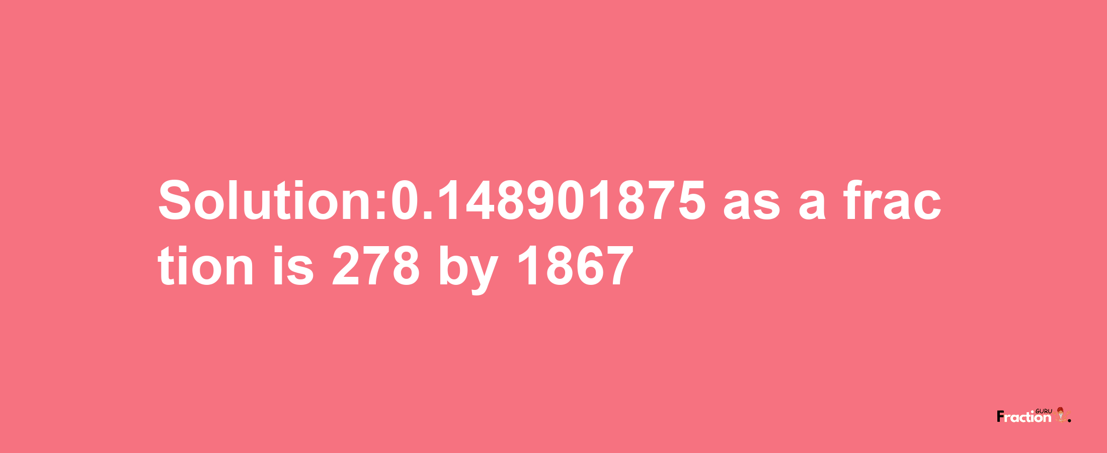 Solution:0.148901875 as a fraction is 278/1867