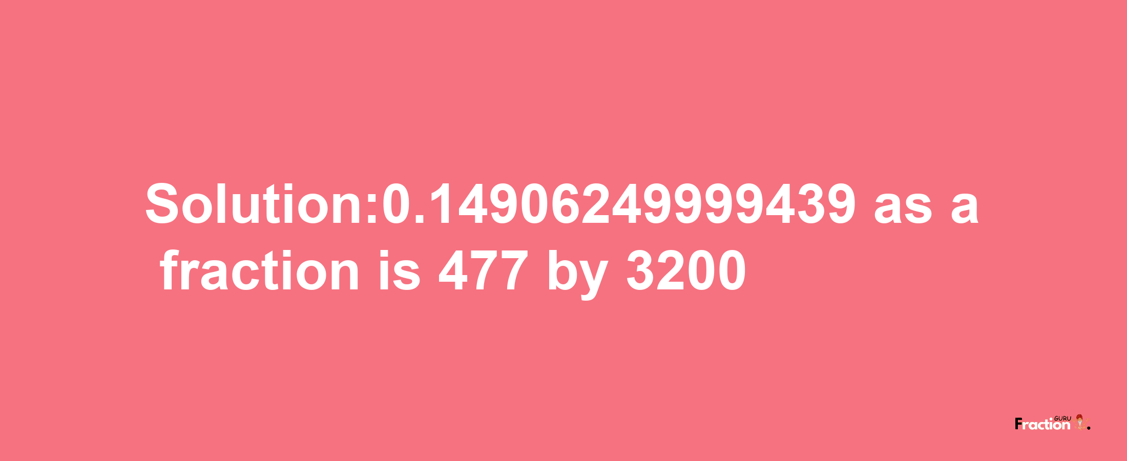 Solution:0.14906249999439 as a fraction is 477/3200