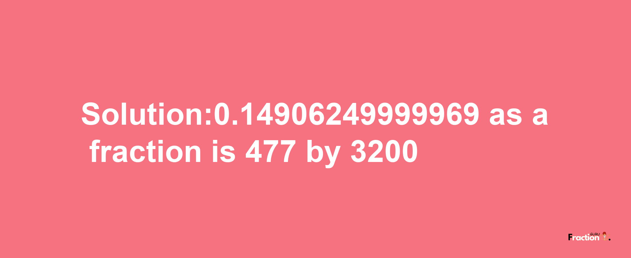 Solution:0.14906249999969 as a fraction is 477/3200