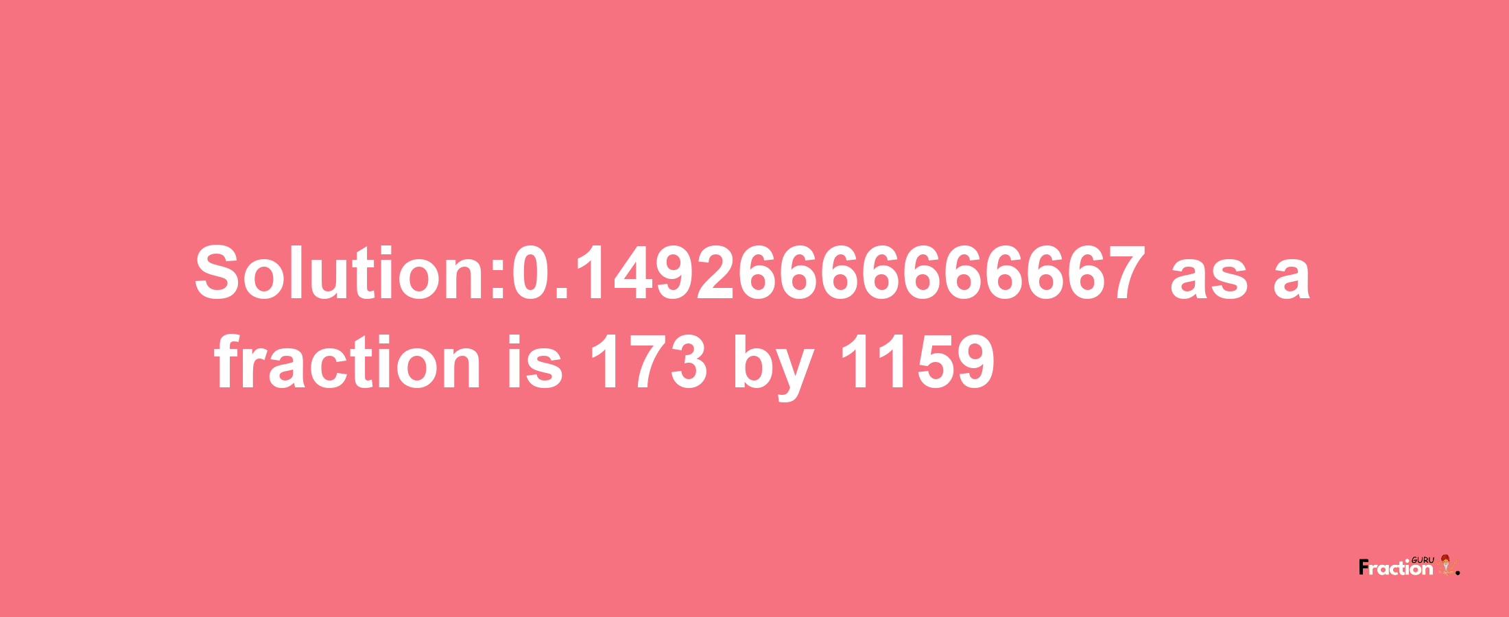 Solution:0.14926666666667 as a fraction is 173/1159