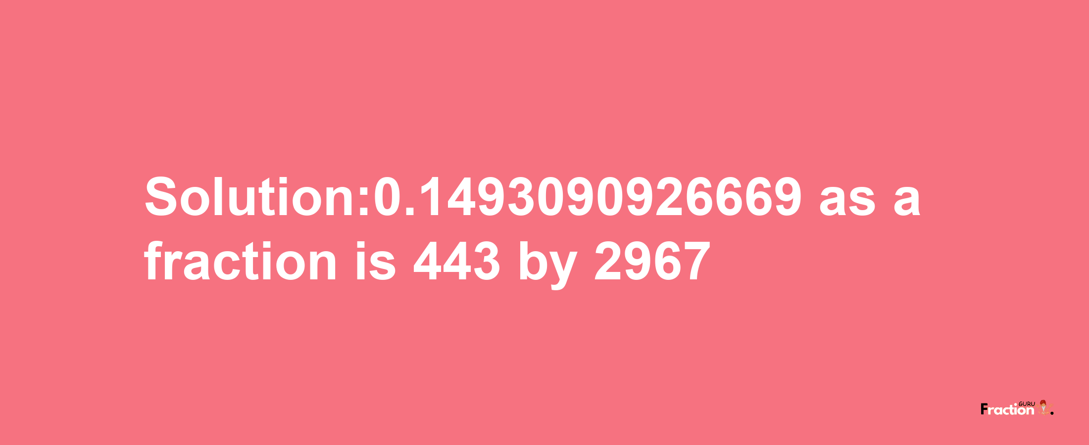 Solution:0.1493090926669 as a fraction is 443/2967