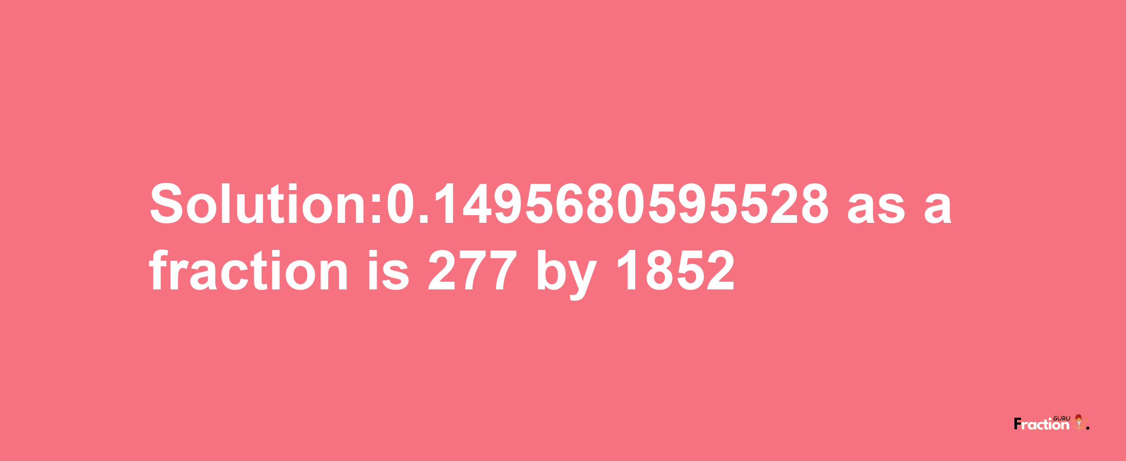 Solution:0.1495680595528 as a fraction is 277/1852