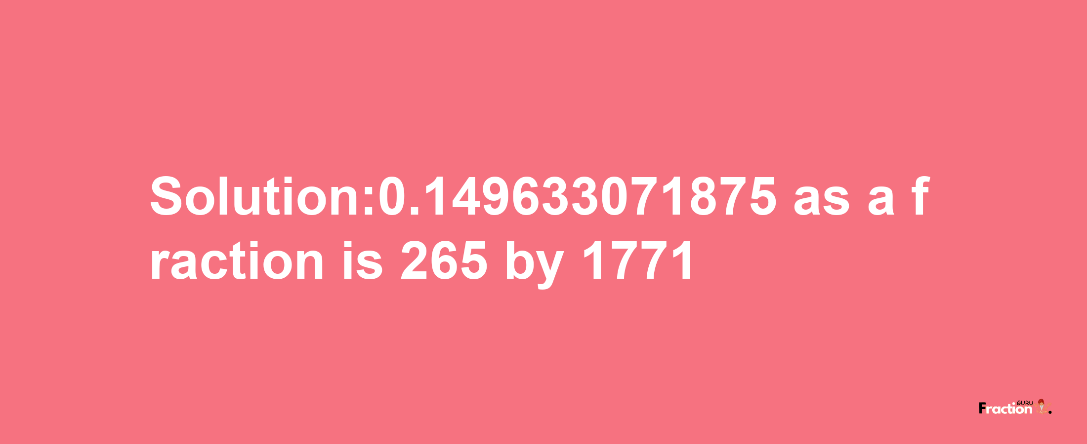 Solution:0.149633071875 as a fraction is 265/1771