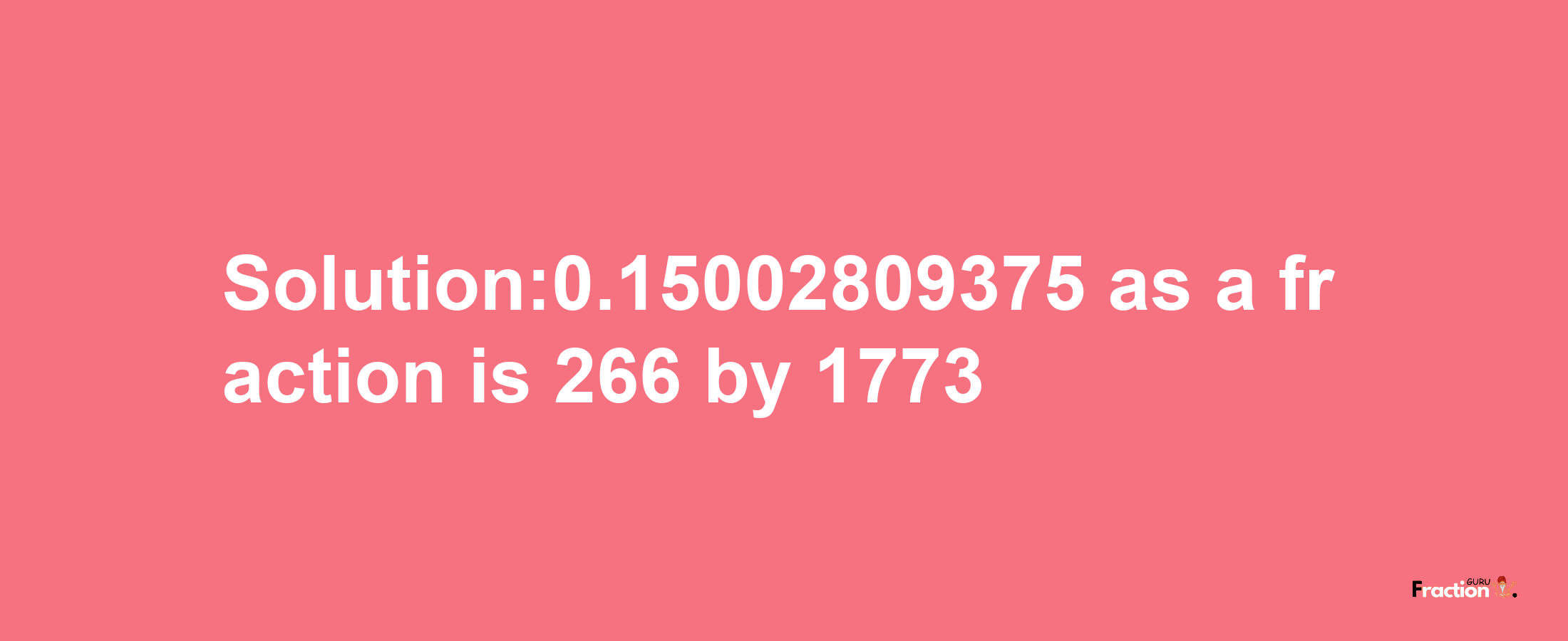 Solution:0.15002809375 as a fraction is 266/1773