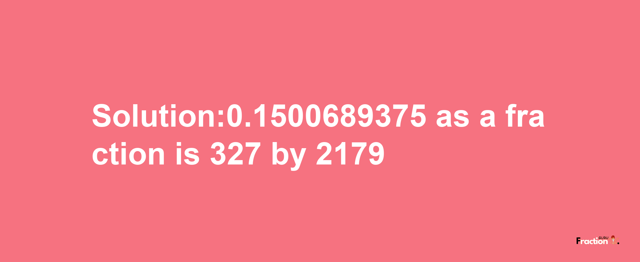 Solution:0.1500689375 as a fraction is 327/2179