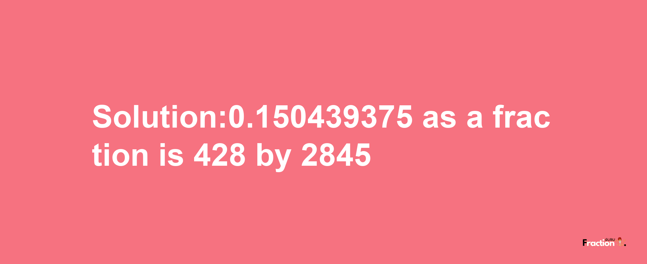 Solution:0.150439375 as a fraction is 428/2845