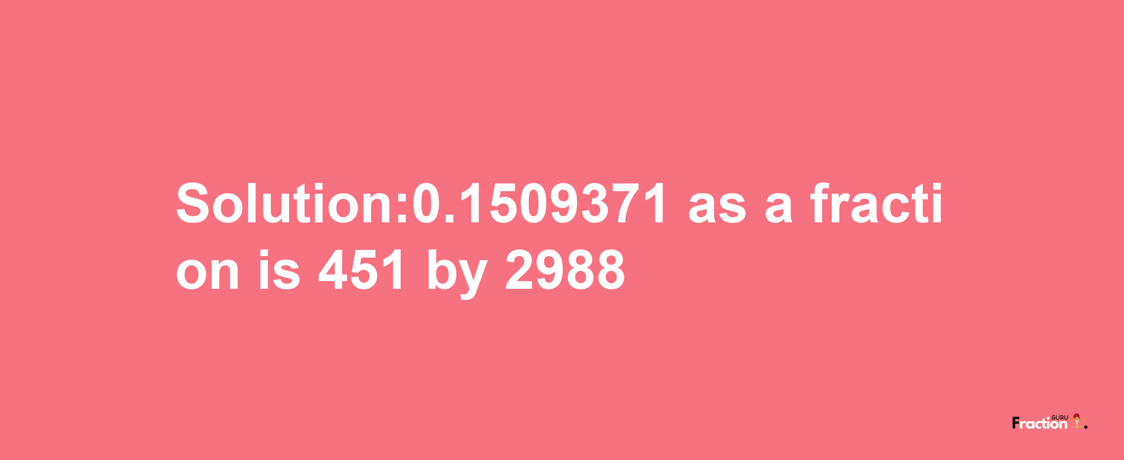 Solution:0.1509371 as a fraction is 451/2988