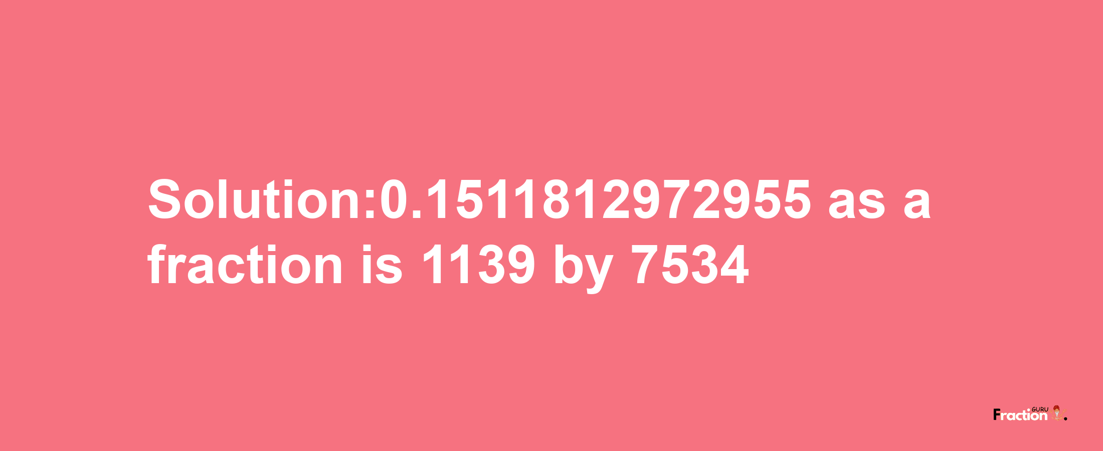 Solution:0.1511812972955 as a fraction is 1139/7534