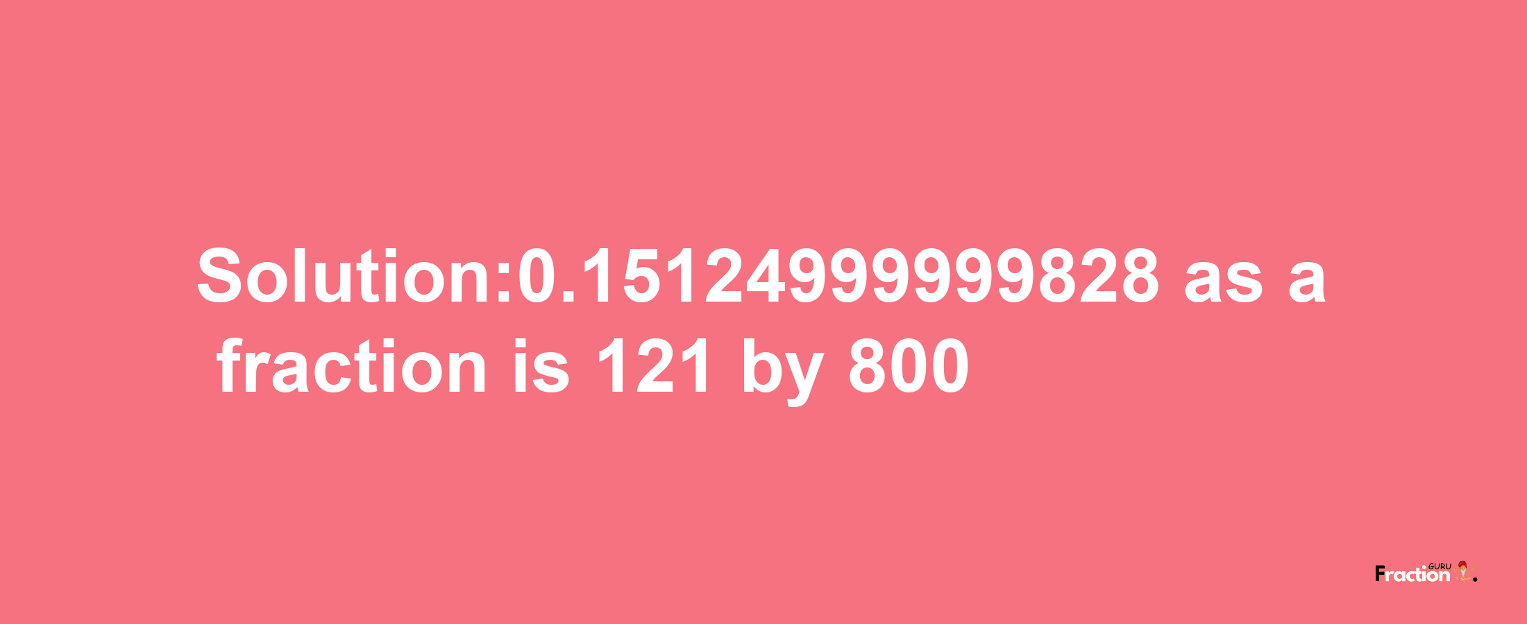 Solution:0.15124999999828 as a fraction is 121/800