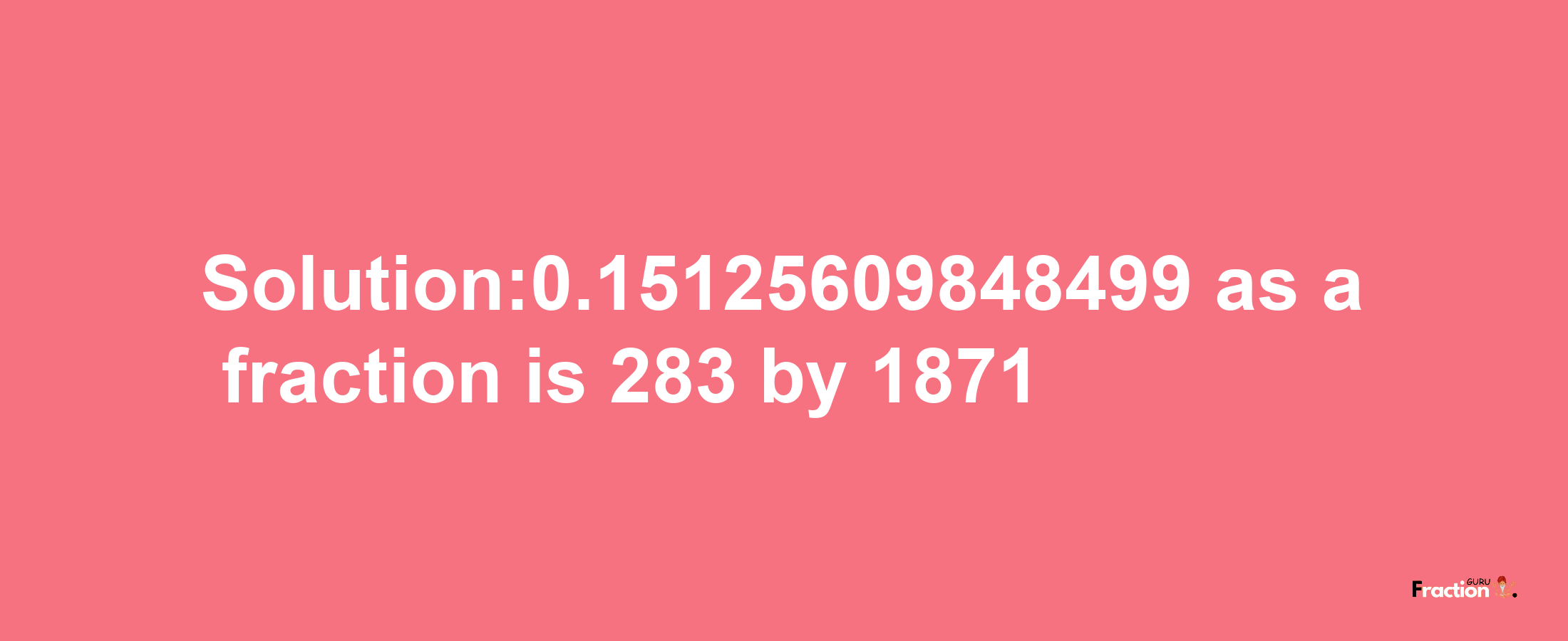 Solution:0.15125609848499 as a fraction is 283/1871