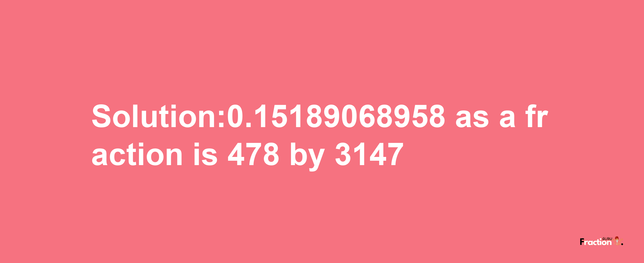 Solution:0.15189068958 as a fraction is 478/3147