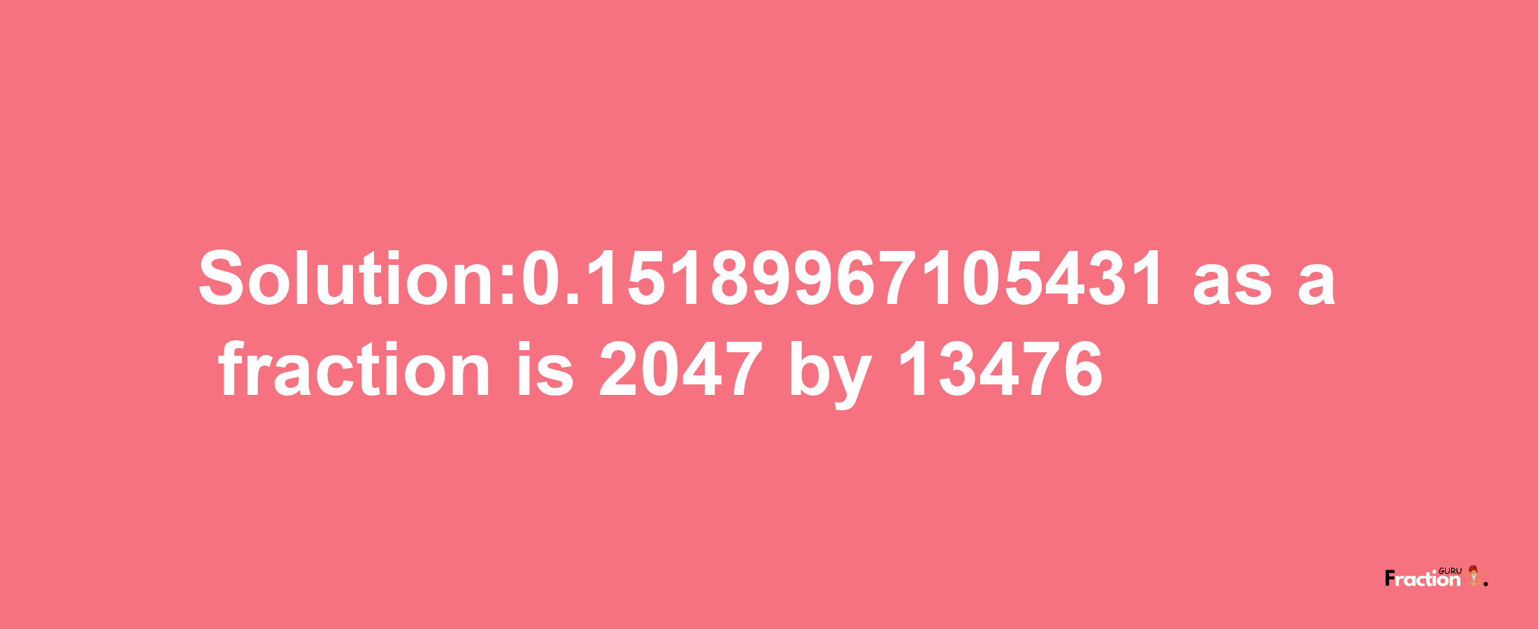 Solution:0.15189967105431 as a fraction is 2047/13476