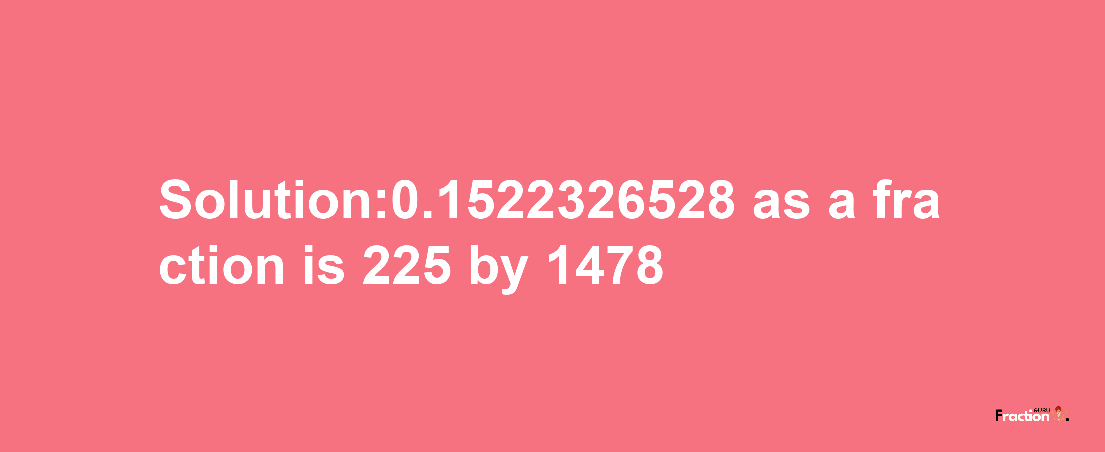 Solution:0.1522326528 as a fraction is 225/1478