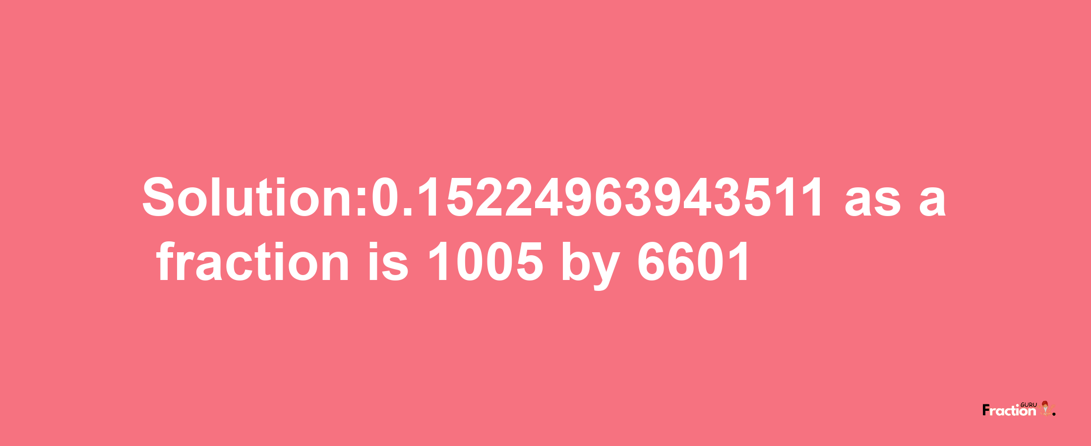 Solution:0.15224963943511 as a fraction is 1005/6601