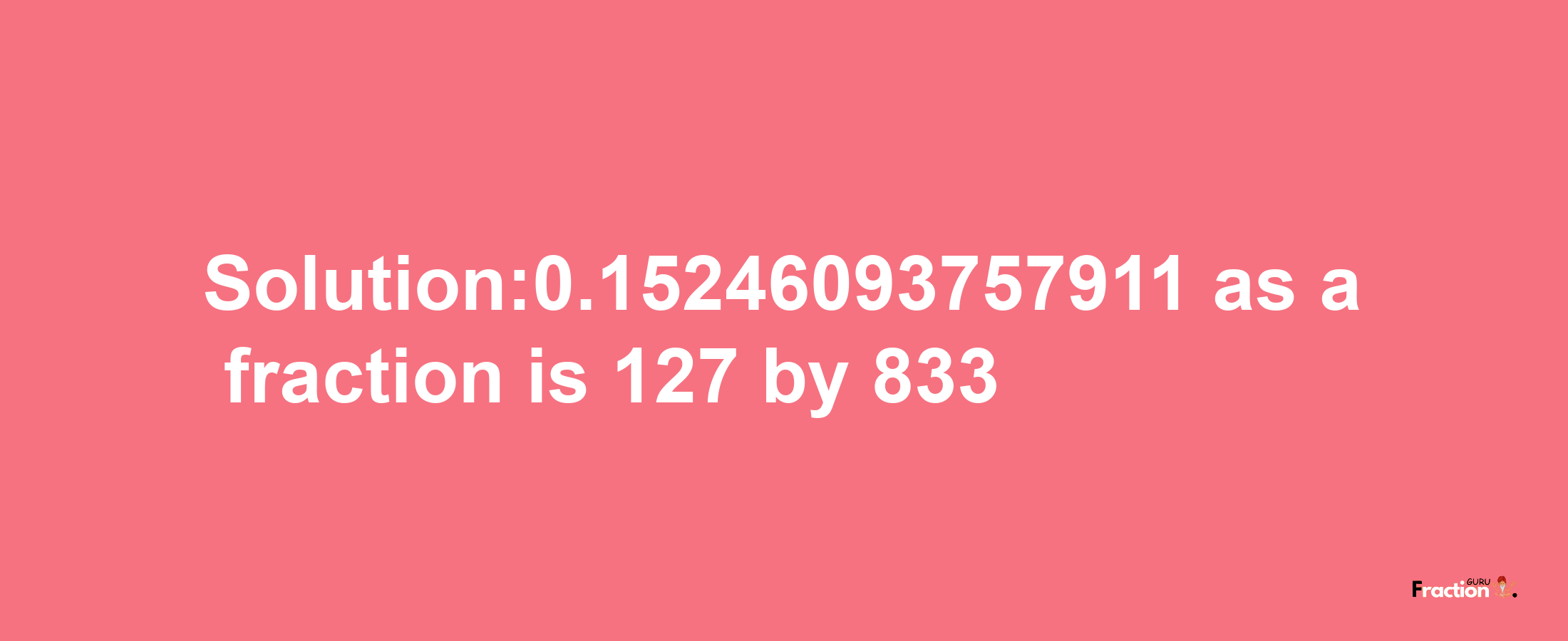 Solution:0.15246093757911 as a fraction is 127/833