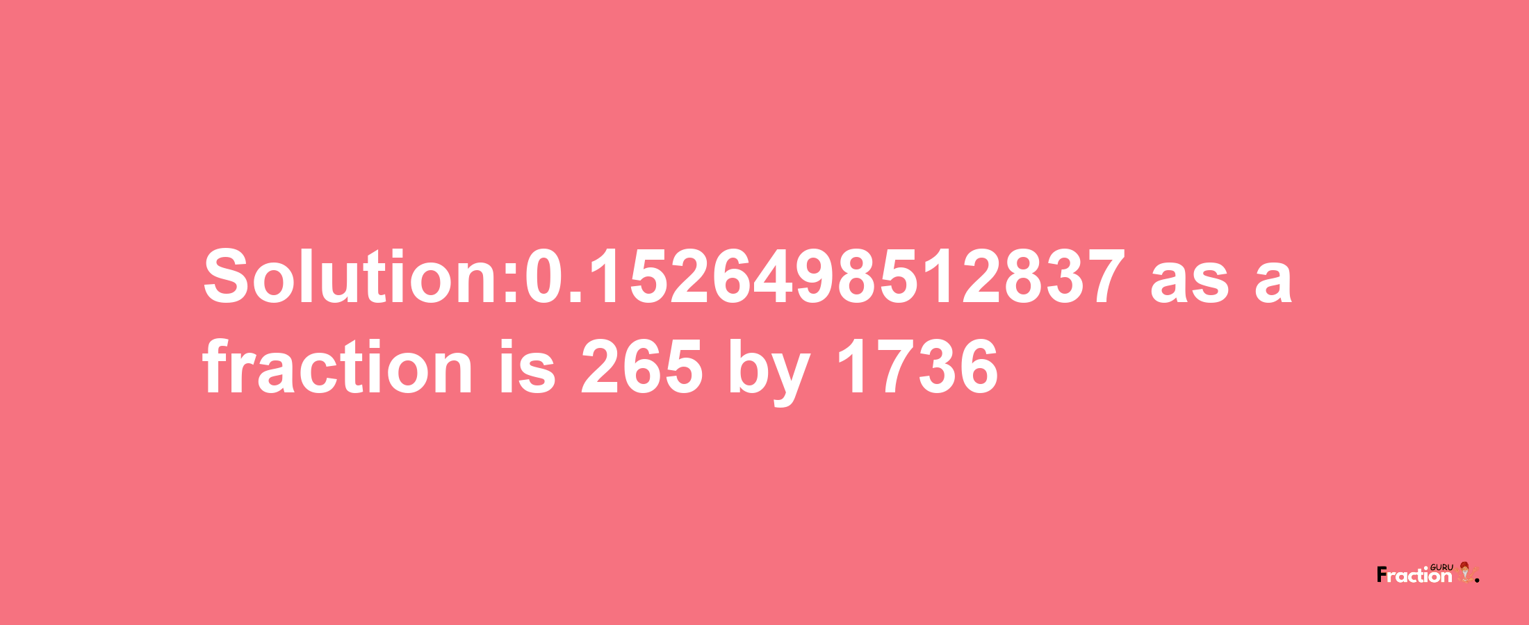 Solution:0.1526498512837 as a fraction is 265/1736