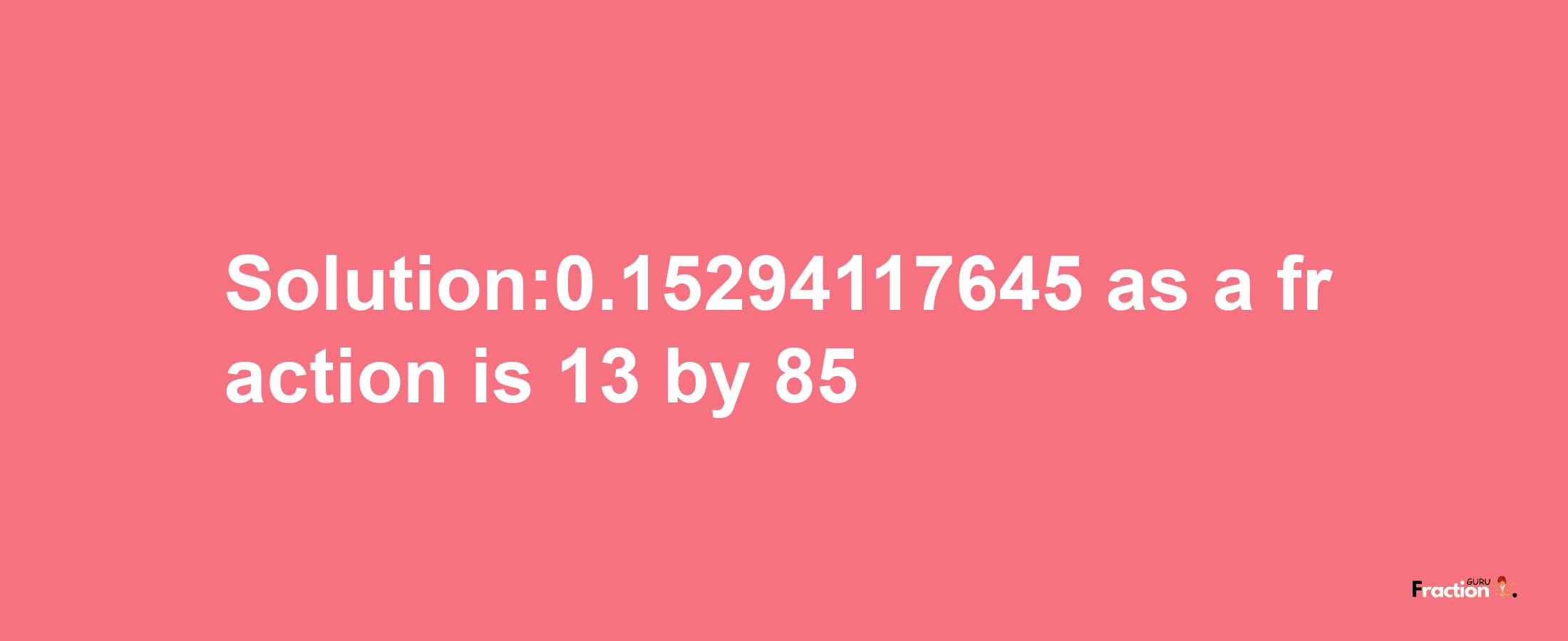 Solution:0.15294117645 as a fraction is 13/85