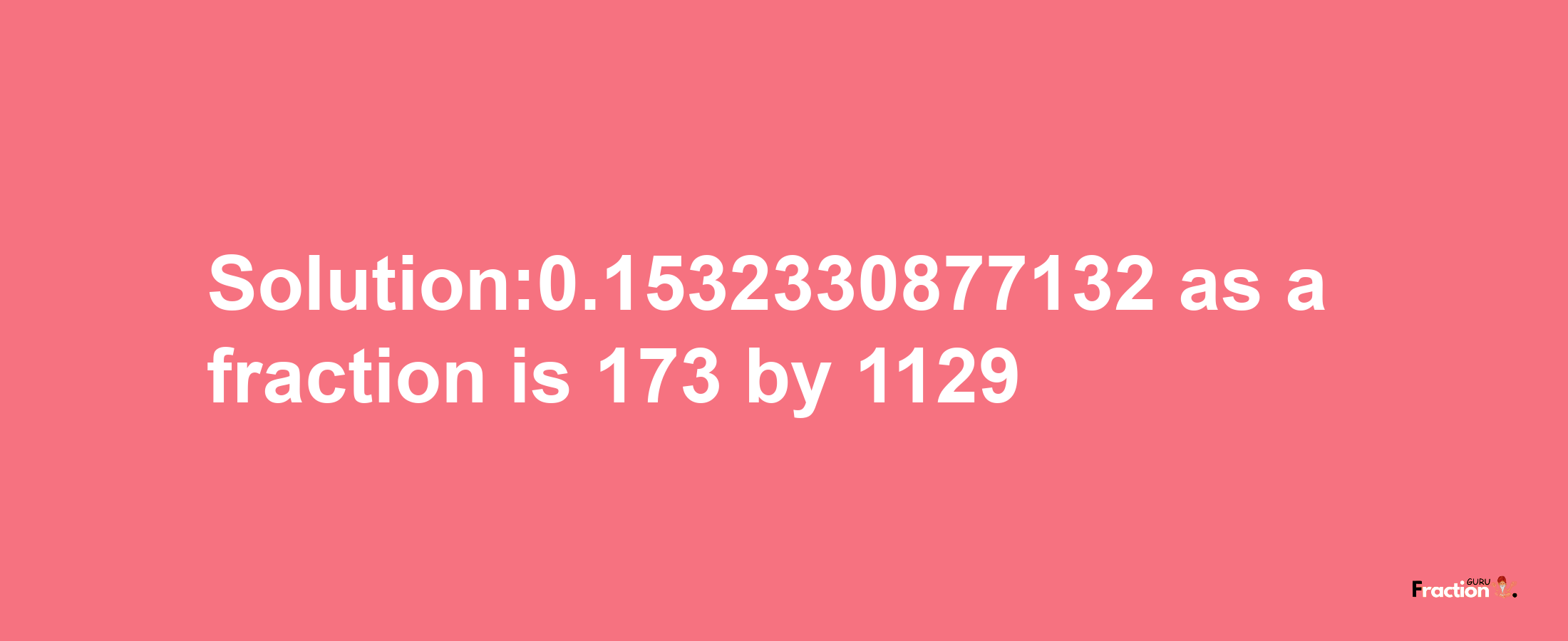 Solution:0.1532330877132 as a fraction is 173/1129