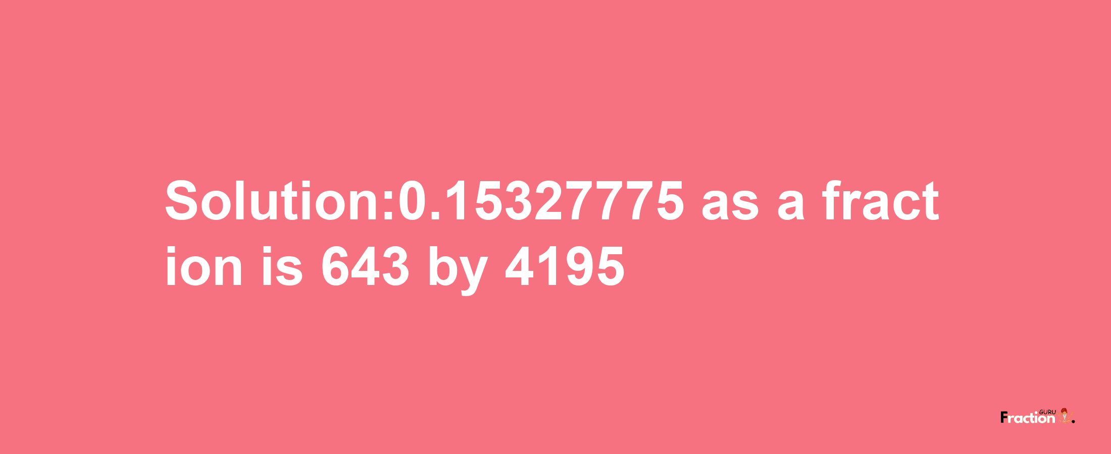 Solution:0.15327775 as a fraction is 643/4195