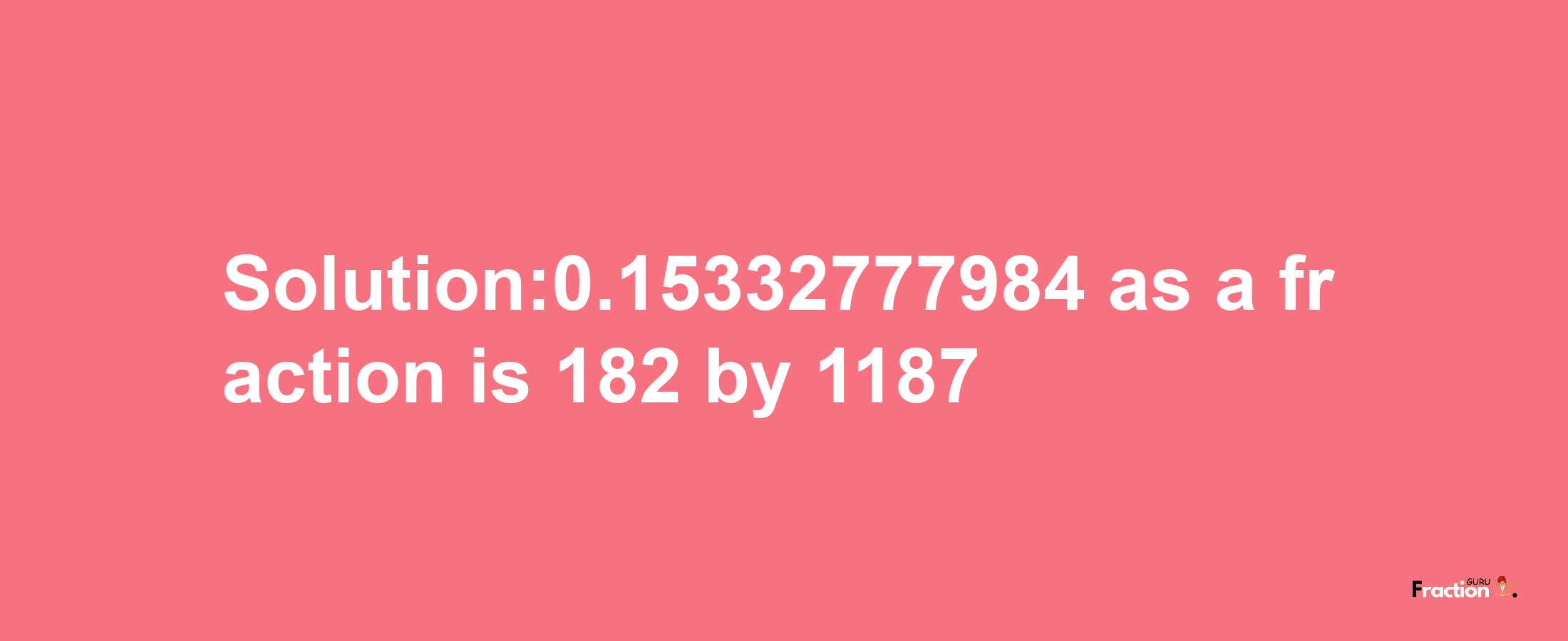 Solution:0.15332777984 as a fraction is 182/1187