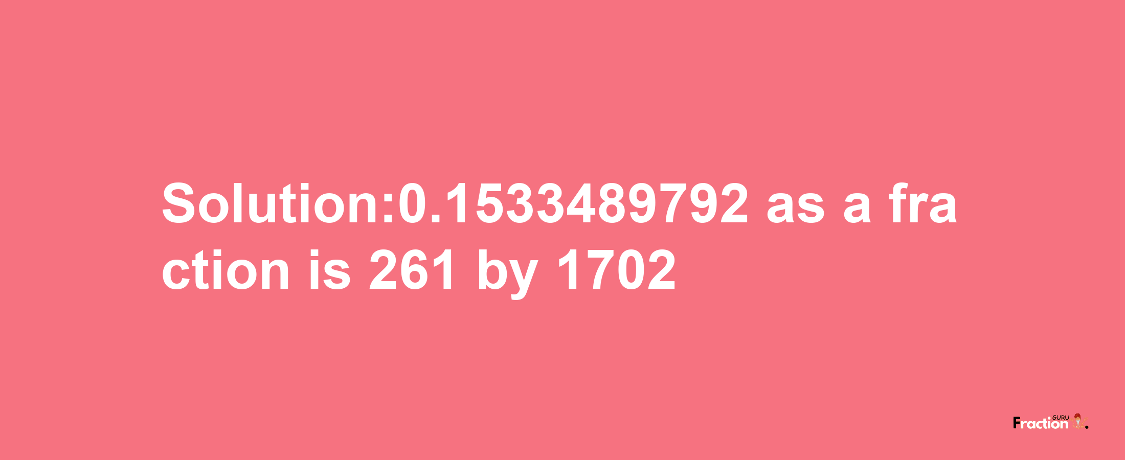 Solution:0.1533489792 as a fraction is 261/1702