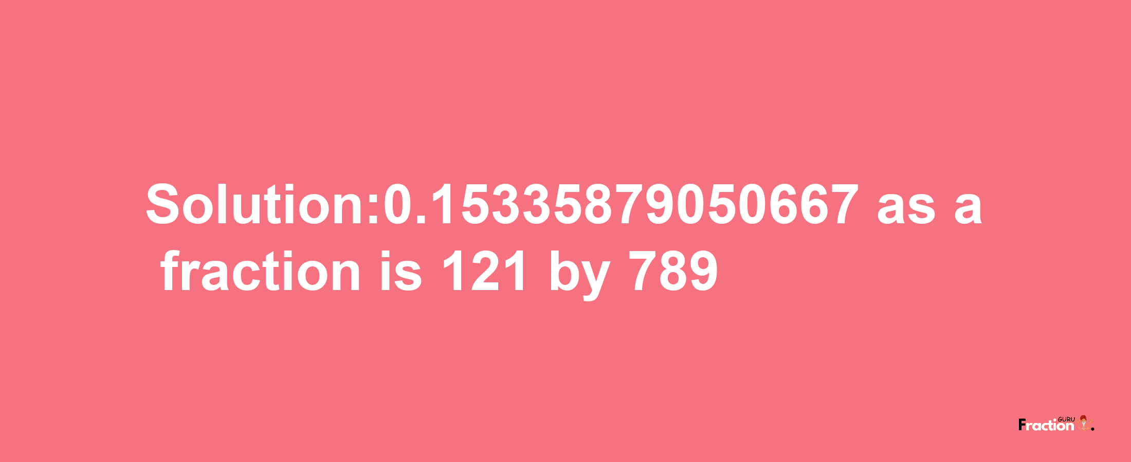 Solution:0.15335879050667 as a fraction is 121/789