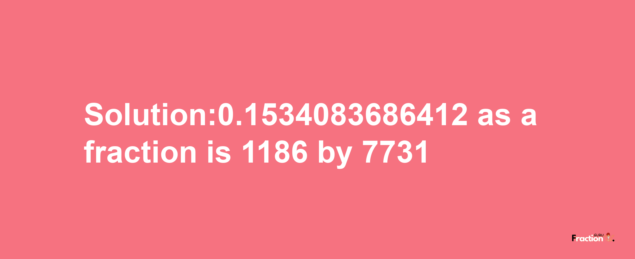 Solution:0.1534083686412 as a fraction is 1186/7731