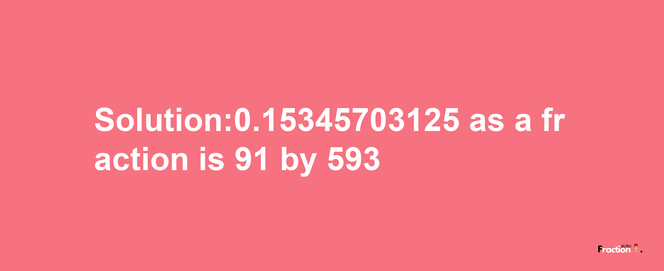 Solution:0.15345703125 as a fraction is 91/593