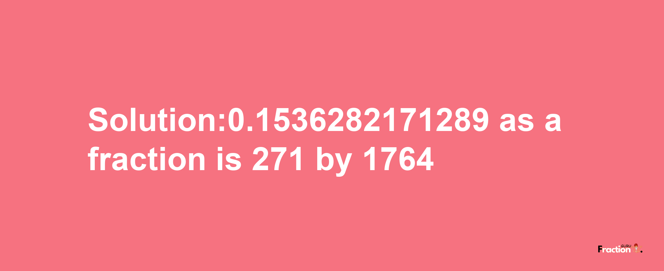 Solution:0.1536282171289 as a fraction is 271/1764