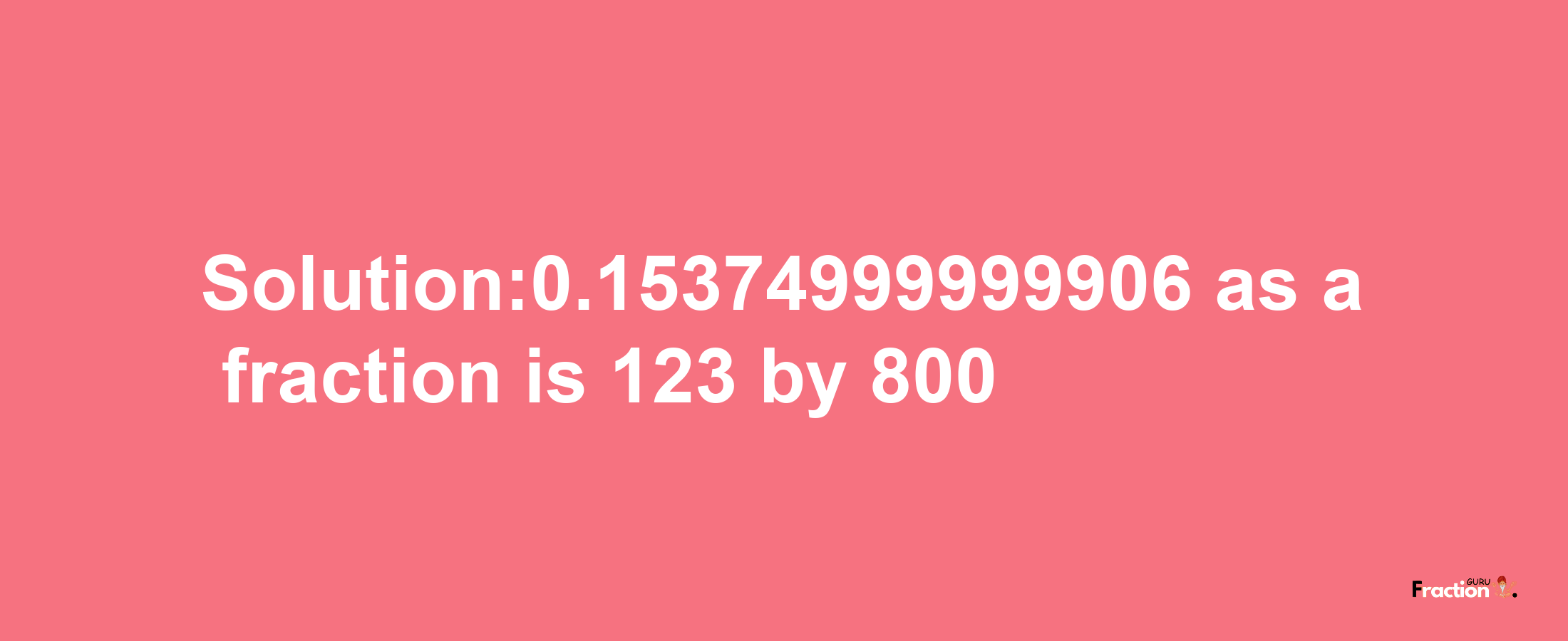 Solution:0.15374999999906 as a fraction is 123/800