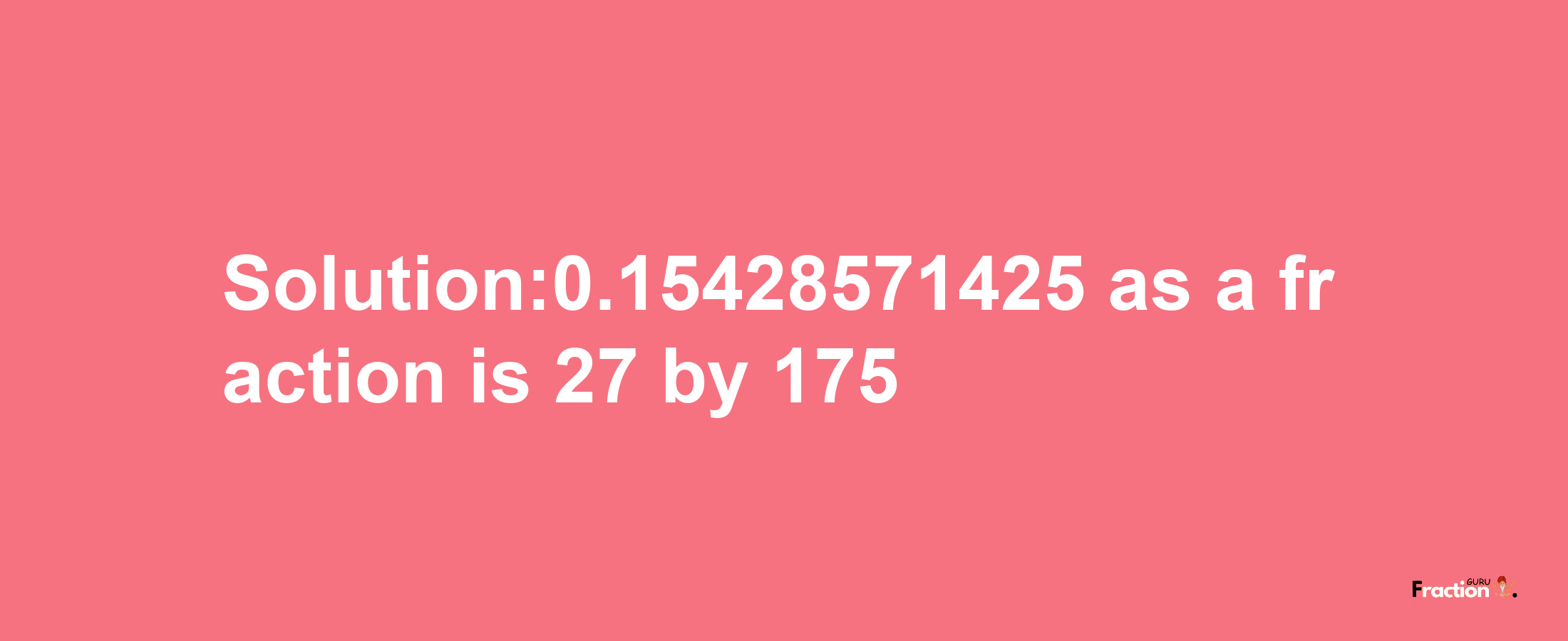 Solution:0.15428571425 as a fraction is 27/175