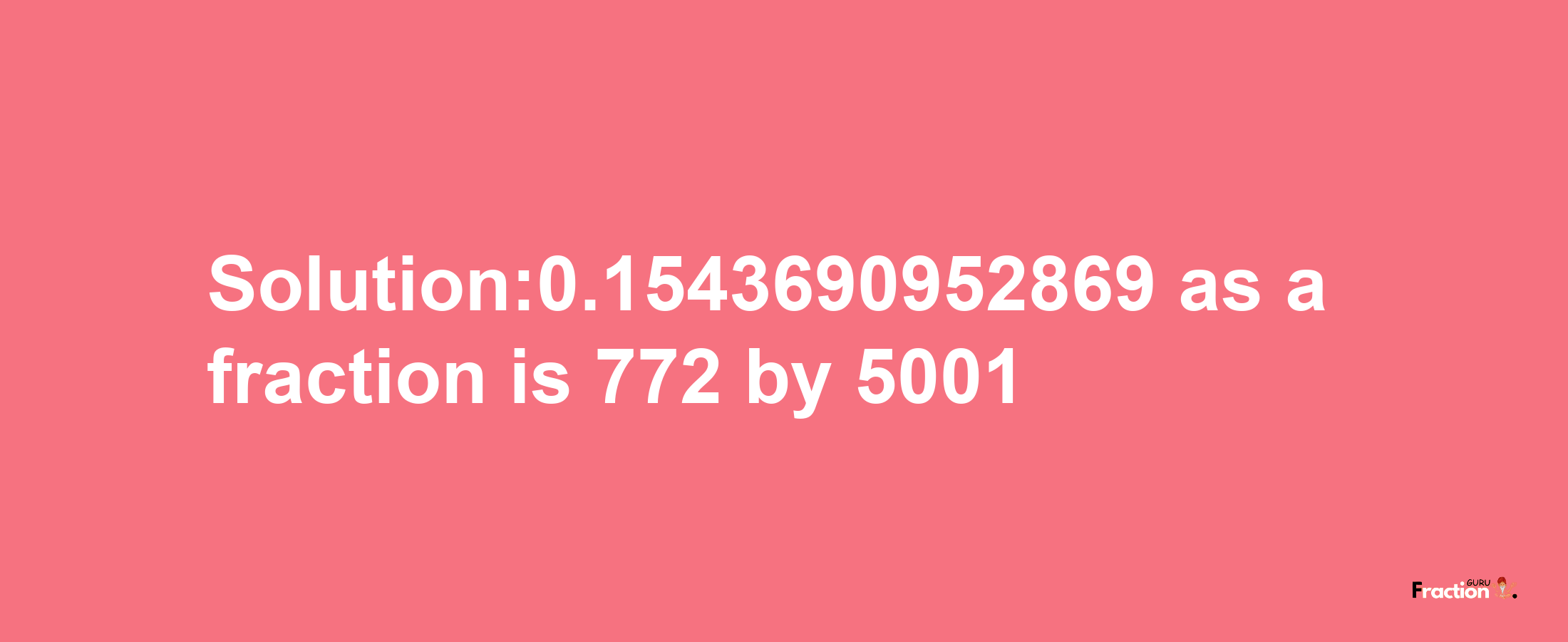 Solution:0.1543690952869 as a fraction is 772/5001