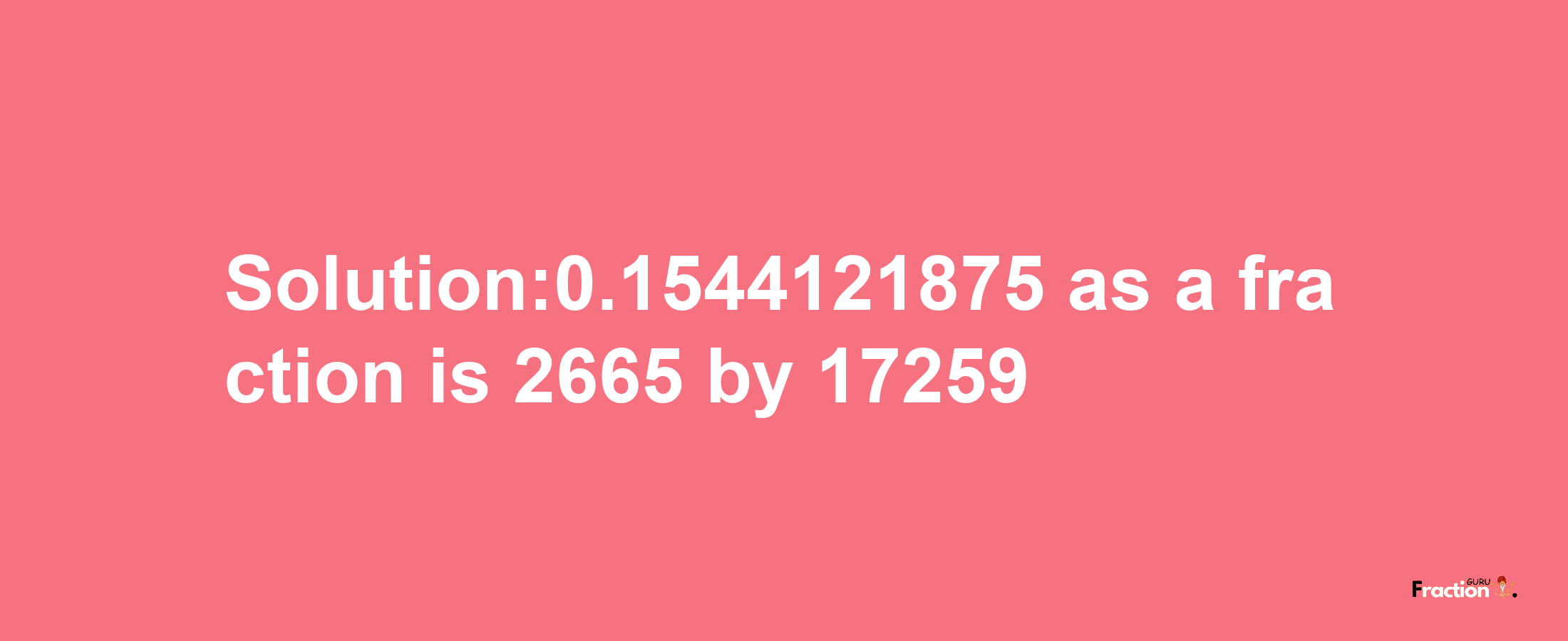 Solution:0.1544121875 as a fraction is 2665/17259